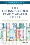 Cover: The Cross-Border Family Wealth Guide - Advice on Taxes, Investing, Real Estate, and Retirement for Global Families in the U.S. and Abroad - Wiley