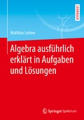 Cover: Algebra ausf&uuml;hrlich erkl&auml;rt in Aufgaben und L&ouml;sungen - Springer Spektrum