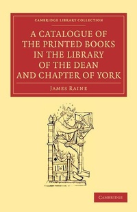 Enlarge image Cover: A Catalogue of the Printed Books in the Library of the Dean and Chapter of York - Cambridge University Press