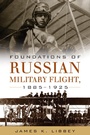 Cover: Foundations of Russian Military Flight, 1885-1925 - Naval Institute Press