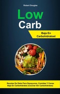 Cover: Low Carb: Baja En Carbohidratos: Recetas De Dieta Para Desayunos, Comidas Y Cenas Baja En Carbohidratos (Cocinar Sin Carbohidratos) - Robert Douglas