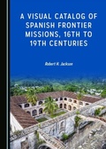 Cover: Visual Catalog of Spanish Frontier Missions, 16th to 19th Centuries - Cambridge Scholars Publishing