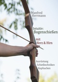 Cover: Intuitiv: Bogenschie&szlig;en mit Herz & Hirn. Ausr&uuml;stung-Schie&szlig;techniken-Kopfsachen - epubli
