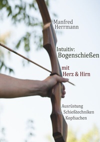 Abbildung von: Intuitiv: Bogenschießen mit Herz & Hirn. Ausrüstung-Schießtechniken-Kopfsachen - epubli