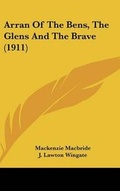 Cover: Arran Of The Bens, The Glens And The Brave (1911) - Kessinger Publishing