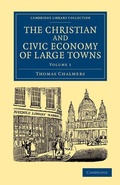 Cover: The Christian and Civic Economy of Large Towns: Volume 1 - Cambridge University Press