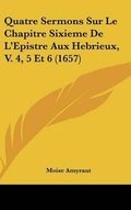 Cover: Quatre Sermons Sur Le Chapitre Sixieme de L'Epistre Aux Hebrieux, V. 4, 5 Et 6 (1657) - Kessinger Publishing
