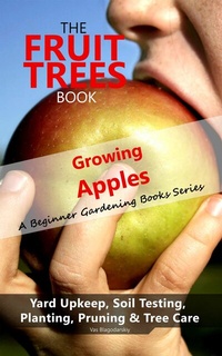 Abbildung von: The Fruit Trees Book: Growing Apples - A Beginner Gardening Books Series; Yard Upkeep, Soil Testing, Planting, Pruning & Tree Care - Vas Blagodarskiy