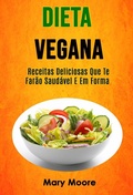 Cover: Dieta Vegana - Receitas Deliciosas Que Te Far&atilde;o Saud&aacute;vel E Em Forma - Mary Moore