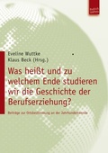 Cover: Was hei&szlig;t und zu welchem Ende studieren wir die Geschichte der Berufserziehung? - Budrich UniPress