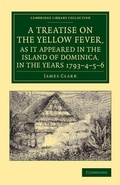 Cover: A Treatise on the Yellow Fever, as It Appeared in the Island of Dominica, in the Years 1793-4-5-6 - Cambridge University Press