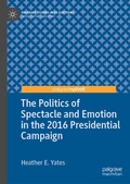 Cover: The Politics of Spectacle and Emotion in the 2016 Presidential Campaign - Palgrave Pivot