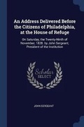 Cover: An Address Delivered Before the Citizens of Philadelphia, at the House of Refuge - Sagwan Press