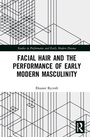 Cover: Facial Hair and the Performance of Early Modern Masculinity - Routledge