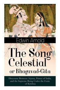 Abbildung von: The Song Celestial or Bhagavad-Gita: Discourse Between Arjuna, Prince of India, and the Supreme Being Under the Form of Krishna - e-artnow