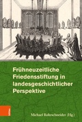 Cover: Fr&uuml;hneuzeitliche Friedensstiftung in landesgeschichtlicher Perspektive - B&ouml;hlau