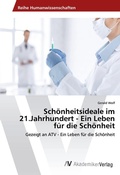 Cover: Sch&ouml;nheitsideale im 21.Jahrhundert - Ein Leben f&uuml;r die Sch&ouml;nheit - AV Akademikerverlag