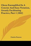 Cover: Chess Exemplified In A Concise And Easy Notation, Greatly Facilitating Practice, Part 1 (1842) - Kessinger Publishing Co