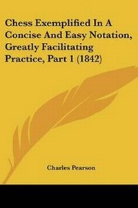 Enlarge image Cover: Chess Exemplified In A Concise And Easy Notation, Greatly Facilitating Practice, Part 1 (1842) - Kessinger Publishing Co