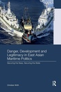 Cover: Danger, Development and Legitimacy in East Asian Maritime Politics - Routledge