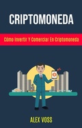 Cover: Criptomoneda: C&oacute;mo Invertir Y Comerciar En Criptomoneda? (Extra&ntilde;os Cuentos del Mar, El Secreto de Tesla, Como Hacerse Rico: El Hombre en su Accionar Volumen) - Alex Voss