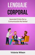 Cover: Lenguaje Corporal: Aprenda El Arte De La Comunicaci&oacute;n No Verbal - Victoria Wilson