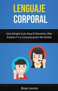 Cover: Lenguaje Corporal: Una Simple Gu&iacute;a Para El Dominio, Alto Estatus Y La Comunicaci&oacute;n No Verbal - Brian Levine
