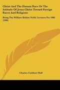 Cover: Christ And The Human Race Or The Attitude Of Jesus Christ Toward Foreign Races And Religions - Kessinger Publishing