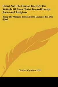 Enlarge image Cover: Christ And The Human Race Or The Attitude Of Jesus Christ Toward Foreign Races And Religions - Kessinger Publishing