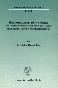 Abbildung von: Finanzierungskonzept auf der Grundlage der Theorie des monetären Faktors am Beispiel eines neuen Typs einer Mittelstandsbrauerei. - Duncker & Humblot