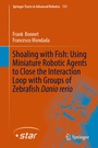 Cover: Shoaling with Fish: Using Miniature Robotic Agents to Close the Interaction Loop with Groups of Zebrafish Danio rerio - Springer
