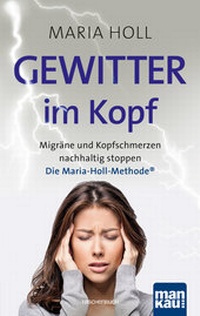Abbildung von: Gewitter im Kopf: Migräne und Kopfschmerzen nachhaltig stoppen mit der Maria-Holl-Methode®. Für ein schmerzfreies Leben ohne Medikamente: ganzheitliche Körpertherapie mit Achtsamkeitsübungen - Mankau Verlag