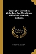Cover: Katalog Der Deutschen Abtheilung Der OEffentlichen Bibliothek Zu Detroit, Michigan - Wentworth Press