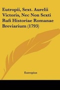 Cover: Eutropii, Sext. Aurelii Victoris, Nec Non Sexti Rufi Historiae Romanae Breviarium (1793) - Kessinger Publishing Co