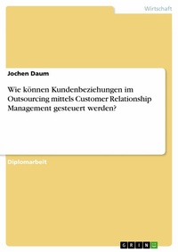 Abbildung von: Wie können Kundenbeziehungen im Outsourcing mittels Customer Relationship Management gesteuert werden? - GRIN Verlag