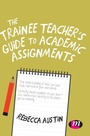 Cover: The Trainee Teacher's Guide to Academic Assignments - Learning Matters Ltd