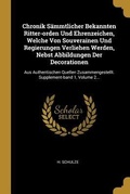 Cover: Chronik S&auml;mmtlicher Bekannten Ritter-orden Und Ehrenzeichen, Welche Von Souverainen Und Regierungen Verliehen Werden, Nebst Abbildungen Der Decoration - Creative Media Partners, LLC