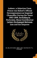 Cover: Letters; A Selection from Prince Von Buelow's Official Corresponcence as Imperial Chancellor During the Years 1903-1909, Including in Particular, Many Confidential Letters Exchanged Between Him and the Emperor - Franklin Classics Trade Press