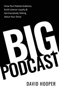 Abbildung von: Big Podcast - Grow Your Podcast Audience, Build Listener Loyalty, and Get Everybody Talking About Your Show - Big Podcast