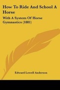 Cover: How To Ride And School A Horse - Kessinger Publishing