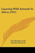Cover: Lassoing Wild Animals In Africa (1911) - Kessinger Publishing