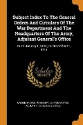 Cover: Subject Index to the General Orders and Circulars of the War Department and the Headquarters of the Army, Adjutant General's Office - Franklin Classics Trade Press