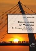Cover: Begegnungen mit Migration. Ein Beitrag zur interkulturellen Kommunikation - Diplomica Verlag