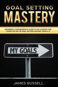 Abbildung von: Goal Setting Mastery: Comprehensive Beginners Guide to get started and learn the Art of Goal Setting Mastery from A-Z - Goal Setting Mastery