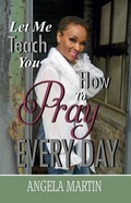 Cover: Let Me Teach You How To Pray Every Day - Angela Martin Ministries