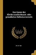 Cover: Das Ganze der Kleidermacherkunst. oder gruendlicher Selbstunterricht. - Wentworth Press