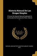 Cover: Historia Natural De Las Drogas Simples: &Oacute; Curso De Historia Natural Esplicado En La Escuela De Farmcaia De Paris, Volume 1... - Creative Media Partners, LLC