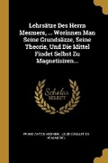 Cover: Lehrsaetze Des Herrn Mesmers, ... Worinnen Man Seine Grundsaezze, Seine Theorie, Und Die Mittel Findet Selbst Zu Magnetisiren... - Wentworth Press