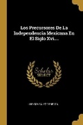 Cover: Los Precursores De La Independencia Mexicana En El Siglo Xvi.... - Wentworth Press