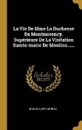 Cover: La Vie De Mme La Duchesse De Montmorency, Superieure De La Visitation Sainte-marie De Moulins...... - Wentworth Press